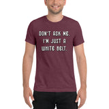 Don't ask me. I'm just a white belt. Unisex Tri-blend Tee