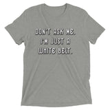 Don't ask me. I'm just a white belt. Unisex Tri-blend Tee