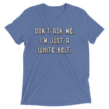 Don't ask me. I'm just a white belt. Unisex Tri-blend Tee