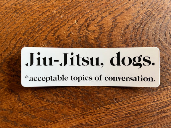 Jiu-Jitsu, dogs. *Acceptable topics of conversation Sticker - BJJ Vinyl Decal