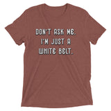 Don't ask me. I'm just a white belt. Unisex Tri-blend Tee